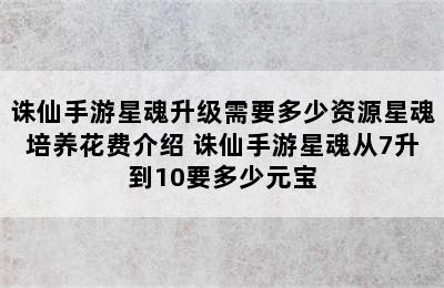 诛仙手游星魂升级需要多少资源星魂培养花费介绍 诛仙手游星魂从7升到10要多少元宝